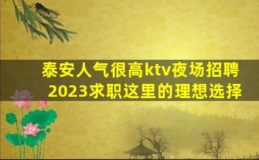 泰安人气很高ktv夜场招聘2023求职这里的理想选择